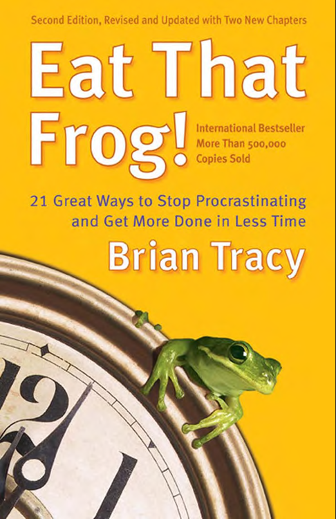 Eat That Frog! - 21 Great Ways to Stop Procrastinating and Get More Done in Less Time by Brian Tracy